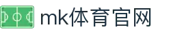 MK体育官网 - MK SPORTS 综合体育资讯中心